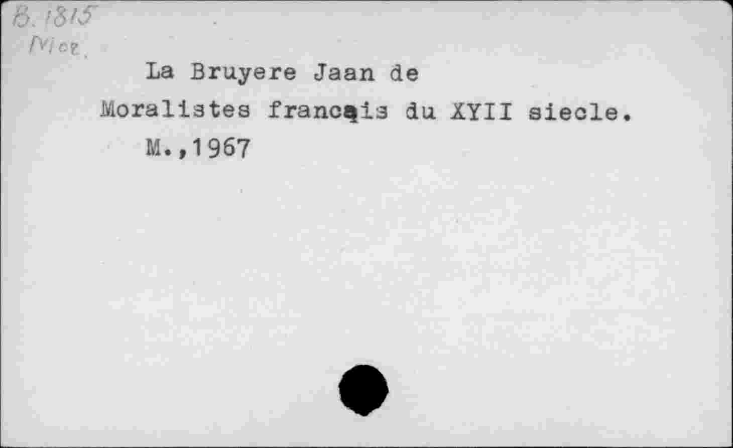 ﻿6. /3Af
Л'7 ci
La Bruyere Jaan de
Moralistes franchis du XYII siede.
M.,1967